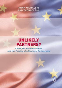 Unlikely Partners? : China, the European Union and the Forging of a Strategic Partnership - Anna Michalski