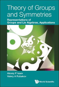 Theory of Groups and Symmetries : Representations of Groups and Lie Algebras, Applications - Alexey P. Isaev