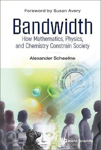 Bandwidth : How Mathematics, Physics, and Chemistry Constrain Society - Alexander Scheeline