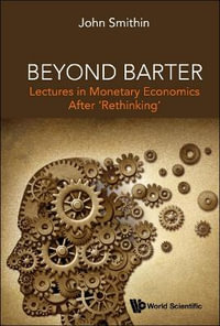 Beyond Barter : Lectures in Monetary Economics After 'Rethinking' - John Smithin