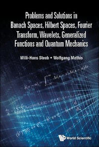 Problems and Solutions in Banach Spaces, Hilbert Spaces, Fourier Transform, Wavelets, Generalized Functions and Quantum Mechanics - Willi-Hans Steeb