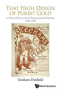 THAT HIGH DESIGN OF PUREST GOLD : A Critical History of the Pharmaceutical Industry, 1880-2020 - GRAHAM DUTFIELD