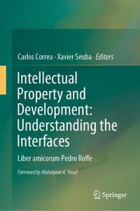 Intellectual Property and Development : Understanding the Interfaces : Liber amicorum Pedro Roffe - Carlos Correa