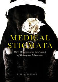 Medical Stigmata : Race, Medicine, and the Pursuit of Theological Liberation - Kirk A. Johnson