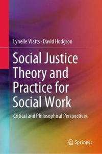 Social Justice Theory and Practice for Social Work : Critical and Philosophical Perspectives - Lynelle Watts