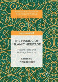 The Making of Islamic Heritage : Muslim Pasts and Heritage Presents - Trinidad Rico