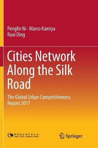 Cities Network Along the Silk Road : The Global Urban Competitiveness Report 2017 - Pengfei Ni