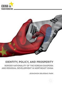 Identity, Policy, and Prosperity : Border Nationality of the Korean Diaspora and Regional Development in Northeast China - Jeongwon Bourdais Park