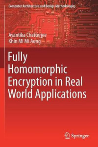 Fully Homomorphic Encryption in Real World Applications : Computer Architecture and Design Methodologies - Ayantika Chatterjee