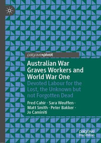 Australian War Graves Workers and World War One : Devoted Labour for the Lost, the Unknown but not Forgotten Dead - Fred Cahir