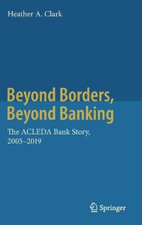 Beyond Borders, Beyond Banking : The ACLEDA Bank Story, 2005-2019 - Heather A. Clark