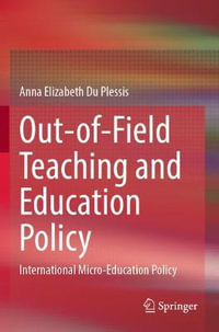 Out-of-Field Teaching and Education Policy : International Micro-Education Policy - Anna Elizabeth Du Plessis