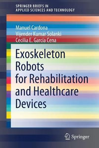 Exoskeleton Robots for Rehabilitation and Healthcare Devices : SpringerBriefs in Applied Sciences and Technology - Manuel Cardona