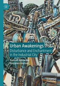 Urban Awakenings : Disturbance and Enchantment in the Industrial City - Samuel Alexander