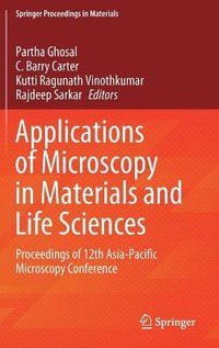 Applications of Microscopy in Materials and Life Sciences : Proceedings of 12th Asia-Pacific Microscopy Conference - Partha Ghosal