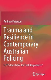 Trauma and Resilience in Contemporary Australian Policing : Is PTS Inevitable for First Responders? - Andrew Paterson