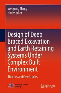 Design of Deep Braced Excavation and Earth Retaining Systems Under Complex Built Environment : Theories and Case Studies - Wengang Zhang