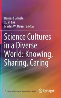 Science Cultures in a Diverse World : Knowing, Sharing, Caring - Bernard Schiele