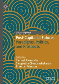 Post-Capitalist Futures : Paradigms, Politics, and Prospects - Samuel Alexander