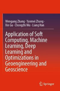 Application of Soft Computing, Machine Learning, Deep Learning and Optimizations in Geoengineering and Geoscience - Wengang Zhang