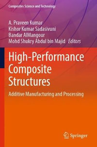 High-Performance Composite Structures : Additive Manufacturing and Processing - A. Praveen Kumar