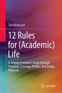 12 Rules for (Academic) Life : A Stroppy Feminist's Guide through Teaching, Learning, Politics, and Jordan Peterson - Tara Brabazon