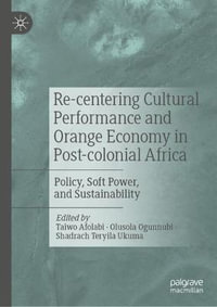 Re-centering Cultural Performance and Orange Economy in Post-colonial Africa : Policy, Soft Power, and Sustainability - Taiwo Afolabi