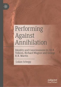 Performing Against Annihilation : Identity and Consciousness in J.R.R. Tolkien, Richard Wagner and George R.R. Martin - Lukas Schepp