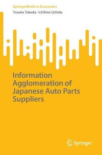 Information Agglomeration of Japanese Auto Parts Suppliers : Springerbriefs in Economics - Yosuke Takeda