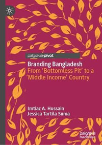 Branding Bangladesh : From 'Bottomless Pit' to a 'Middle Income' Country - Imtiaz A. Hussain