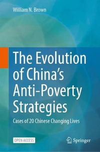 The Evolution of China's Anti-Poverty Strategies : Cases of 20 Chinese Changing Lives - William N. Brown