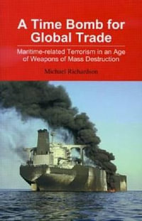 A Time Bomb for Global Trade : Maritime-Related Terrorism in an Age of Weapons of Mass Destruction - Michael Richardson