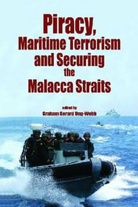 Piracy, Maritime Terrorism and Securing the Malacca Straits : Iias/Iseas Series on Maritime Issues and Piracy in Asia - Graham Gerard Ong-Webb