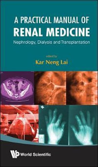 Practical Manual of Renal Medicine, A : Nephrology, Dialysis and Transplantation - Kar Neng Lai