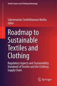 Roadmap to Sustainable Textiles and Clothing : Regulatory Aspects and Sustainability Standards of Textiles and the Clothing Supply Chain - Subramanian Senthilkannan Muthu