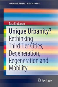 Unique Urbanity? : Rethinking Third Tier Cities, Degeneration, Regeneration and Mobility - Tara Brabazon