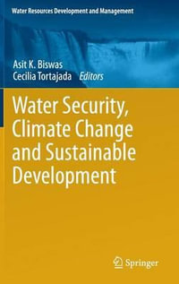 Water Security, Climate Change and Sustainable Development : Water Resources Development and Management - Asit K. Biswas