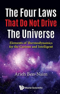 The Four Laws That Do Not Drive the Universe : Elements Of Thermodynamics For The Curious And Intelligent - Arieh Ben-Naim