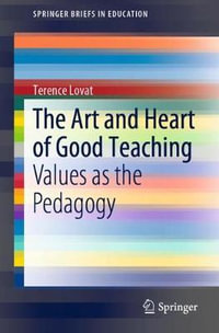 The Art and Heart of Good Teaching : Values as the Pedagogy - Terence Lovat