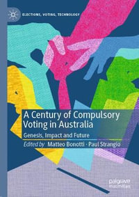 A Century of Compulsory Voting in Australia : Genesis, Impact and Future - Matteo Bonotti