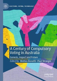 A Century of Compulsory Voting in Australia : Genesis, Impact and Future - Matteo Bonotti