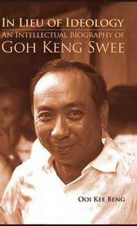 In Lieu of Ideology : An Intellectual Biography of Goh Keng Swee - Beng