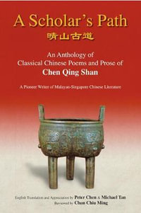 SCHOLAR'S PATH, A : A: AN ANTHOLOGY OF CLASSICAL CHINESE POEMS AND PROSE OF CHEN QING SHAN - A PIONEER WRITER OF MALAYAN-SINGAPORE LITERATURE - MICHAEL TAN & CHIU MING CHAN PETER CHEN