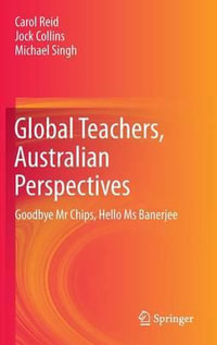 Global Teachers, Australian Perspectives : Goodbye Mr Chips, Hello Ms Banerjee - Carol Reid