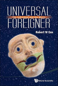 UNIVERSAL FOREIGNER: THE INDIVIDUAL AND THE WORLD : The Individual and the World - Robert W Cox