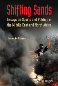 Shifting Sands : Essays on Sports and Politics in the Middle East and North Africa - James Michael Dorsey