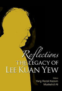 Reflections : The Legacy Of Lee Kuan Yew - Yang Razali Kassim