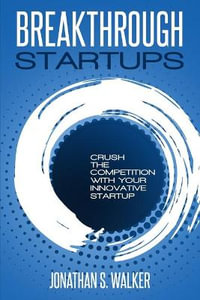 Breakthrough Startups : Crush The Competition With Your Innovative Startup - Jonathan S. Walker