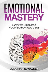 Emotional Agility - Emotional Mastery : How to Harness Your EQ for Success (Social Psychology) - Jonathan S. Walker