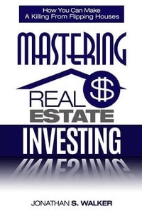 Real Estate Investing - How To Invest In Real Estate : How You Can Make A Killing From Flipping Houses - Jonathan S. Walker